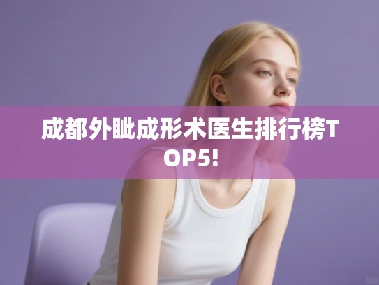 成都外眦成形术医生排行榜TOP5!