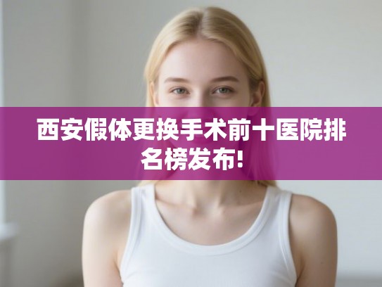西安假体更换手术前十医院排名榜发布!
