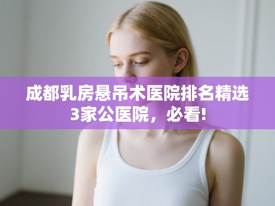 成都乳房悬吊术医院排名精选3家公医院，必看!