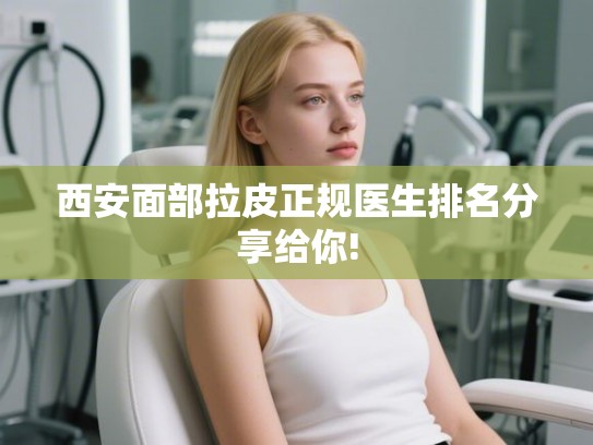 西安面部拉皮正规医生排名分享给你!