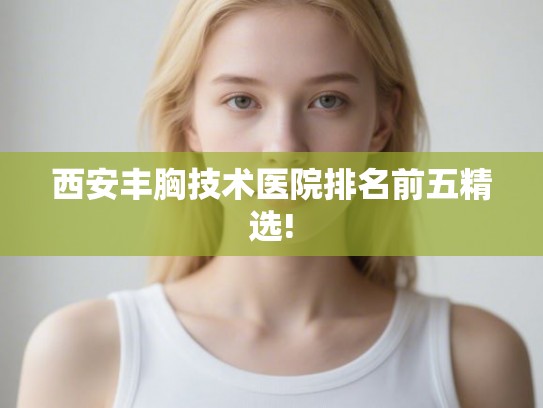 西安丰胸技术医院排名前五精选!