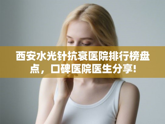 西安水光针抗衰医院排行榜盘点，口碑医院医生分享!