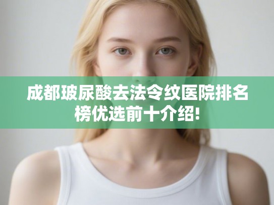 成都玻尿酸去法令纹医院排名榜优选前十介绍!