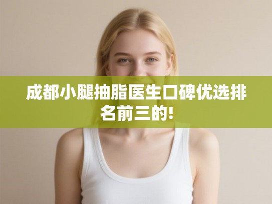 成都小腿抽脂医生口碑优选排名前三的!