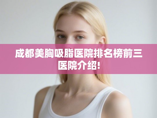 成都美胸吸脂医院排名榜前三医院介绍!