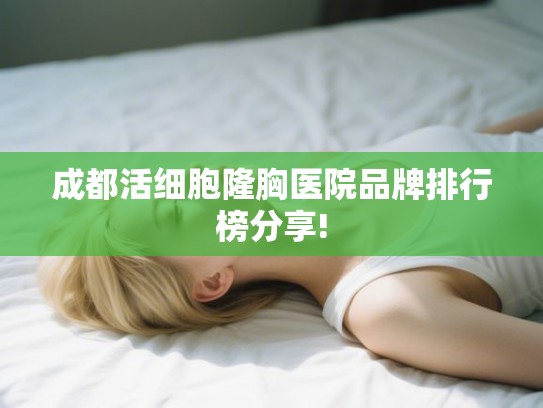 成都活细胞隆胸医院品牌排行榜分享!