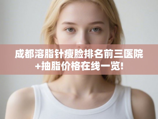 成都溶脂针瘦脸排名前三医院+抽脂价格在线一览!