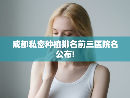 成都私密种植排名前三医院名公布!