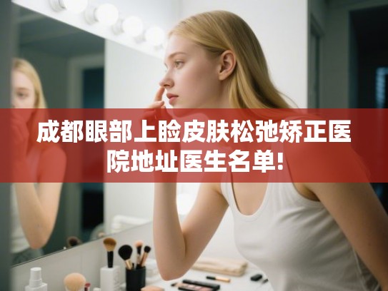 成都眼部上睑皮肤松弛矫正医院地址医生名单!