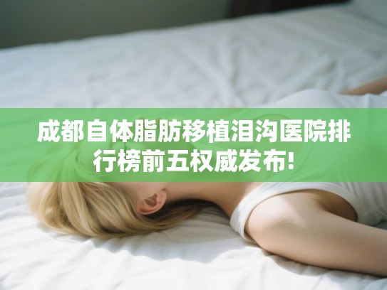成都自体脂肪移植泪沟医院排行榜前五权威发布!