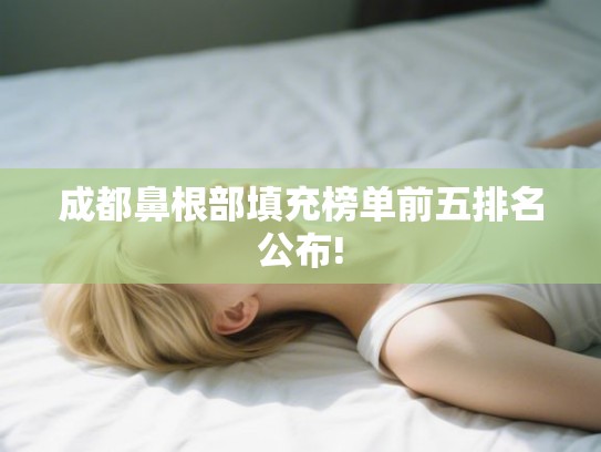 成都鼻根部填充榜单前五排名公布!