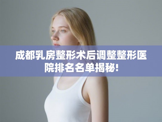成都乳房整形术后调整整形医院排名名单揭秘!