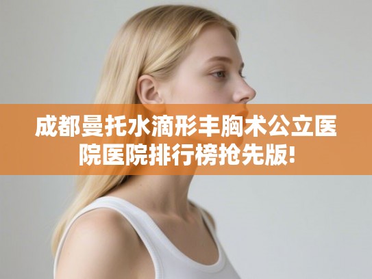 成都曼托水滴形丰胸术公立医院医院排行榜抢先版!