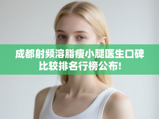成都射频溶脂瘦小腿医生口碑比较排名行榜公布!