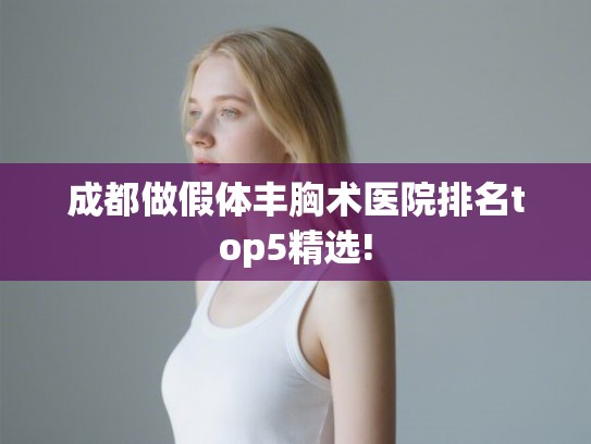 成都做假体丰胸术医院排名top5精选!
