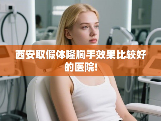 西安取假体隆胸手效果比较好的医院!