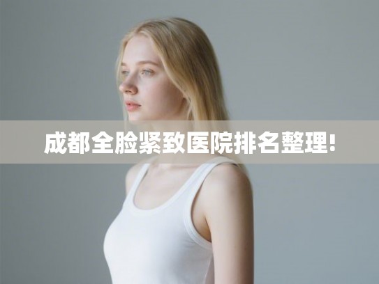 成都全脸紧致医院排名整理!