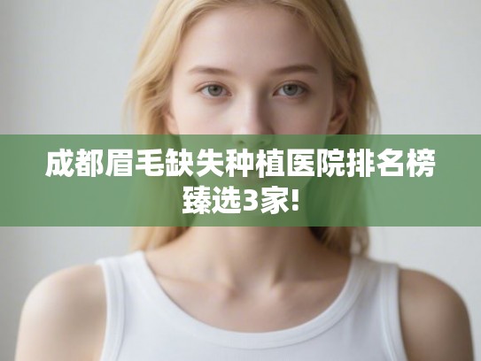 成都眉毛缺失种植医院排名榜臻选3家!