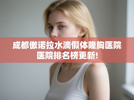 成都傲诺拉水滴假体隆胸医院医院排名榜更新!