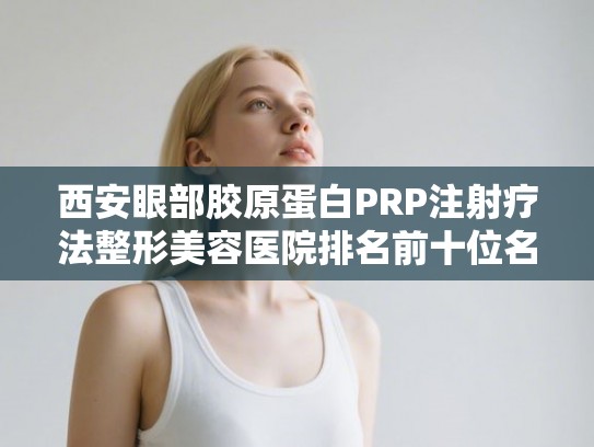 西安眼部胶原蛋白PRP注射疗法整形美容医院排名前十位名单揭晓!