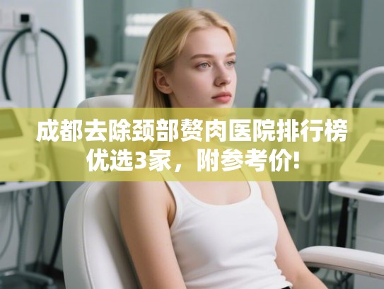 成都去除颈部赘肉医院排行榜优选3家，附参考价!