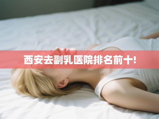 西安去副乳医院排名前十!