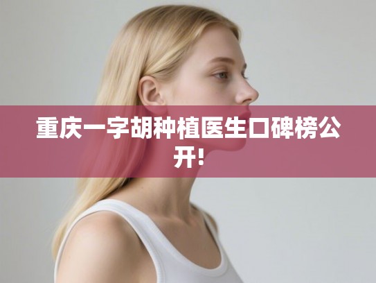 重庆一字胡种植医生口碑榜公开!