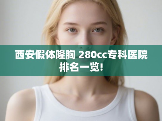 西安假体隆胸 280cc专科医院排名一览!