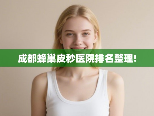 成都蜂巢皮秒医院排名整理!