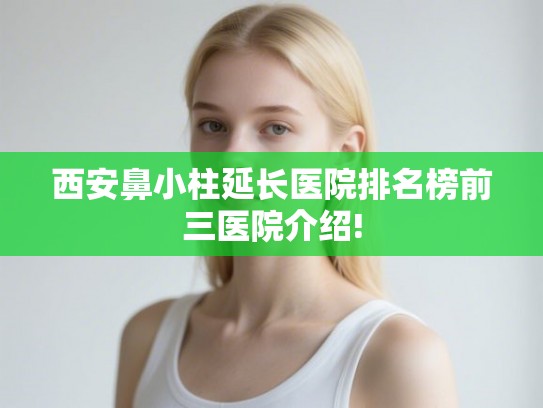 西安鼻小柱延长医院排名榜前三医院介绍!