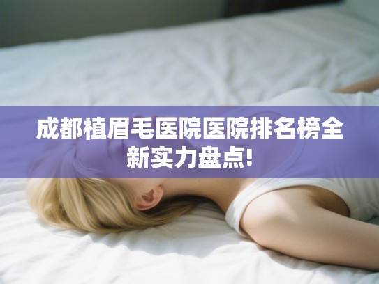 成都植眉毛医院医院排名榜全新实力盘点!