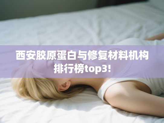 西安胶原蛋白与修复材料机构排行榜top3!