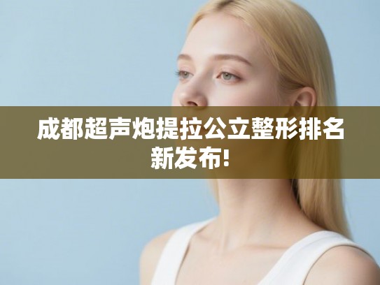 成都超声炮提拉公立整形排名新发布!