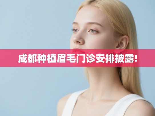 成都种植眉毛门诊安排披露!