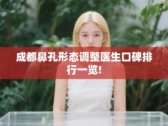 成都鼻孔形态调整医生口碑排行一览!