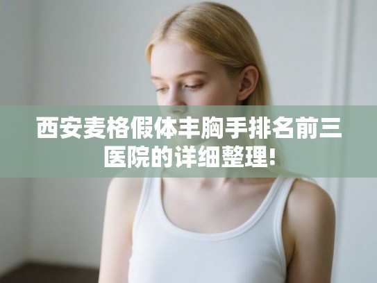 西安麦格假体丰胸手排名前三医院的详细整理!
