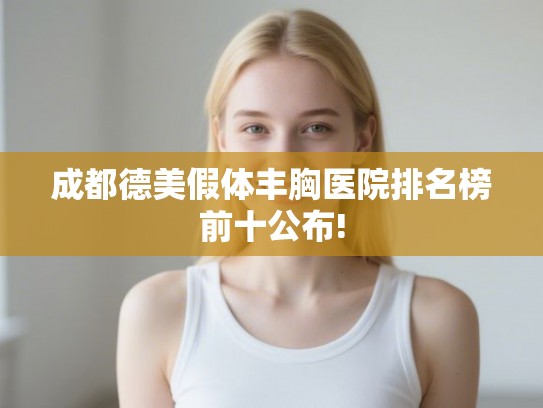 成都德美假体丰胸医院排名榜前十公布!