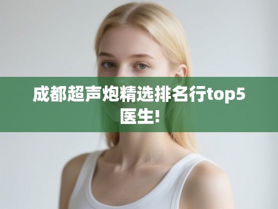 成都超声炮精选排名行top5医生!