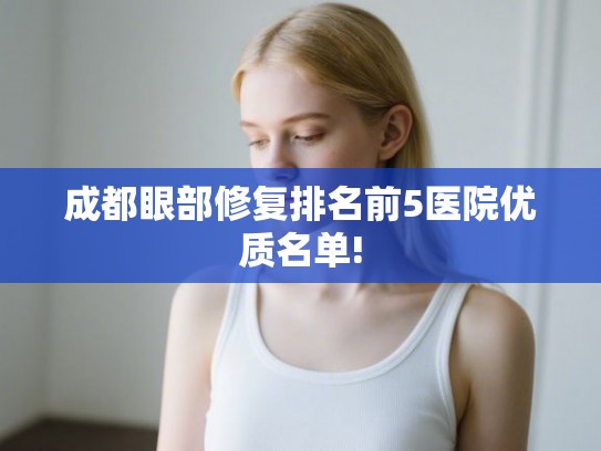 成都眼部修复排名前5医院优质名单!