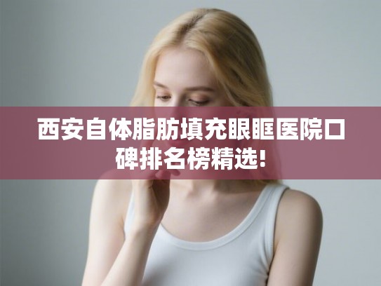 西安自体脂肪填充眼眶医院口碑排名榜精选!