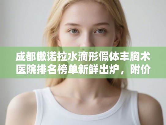 成都傲诺拉水滴形假体丰胸术医院排名榜单新鲜出炉，附价格表!