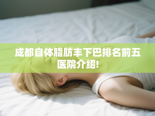 成都自体脂肪丰下巴排名前五医院介绍!