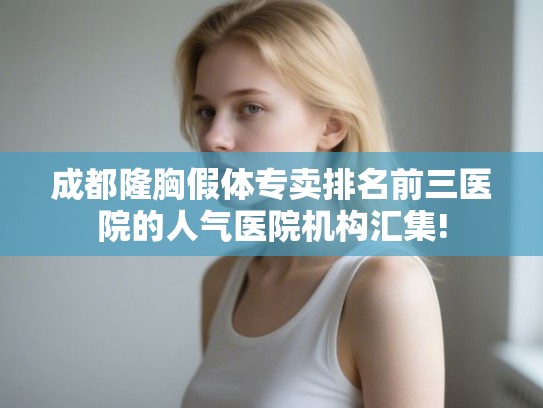 成都隆胸假体专卖排名前三医院的人气医院机构汇集!
