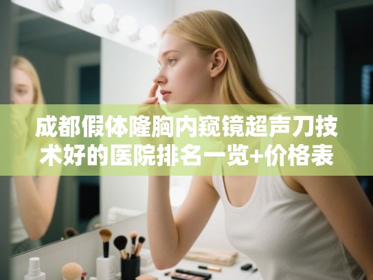 成都假体隆胸内窥镜超声刀技术好的医院排名一览+价格表!