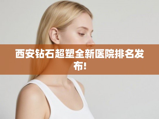 西安钻石超塑全新医院排名发布!