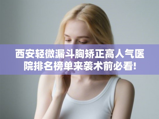 西安轻微漏斗胸矫正高人气医院排名榜单来袭术前必看!