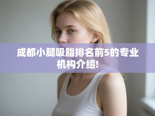 成都小腿吸脂排名前5的专业机构介绍!
