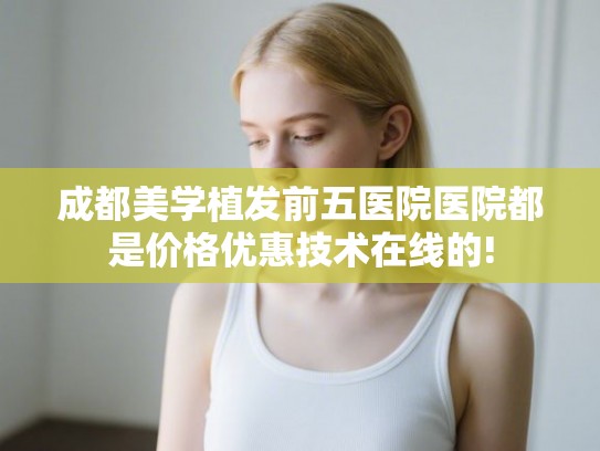成都美学植发前五医院医院都是价格优惠技术在线的!