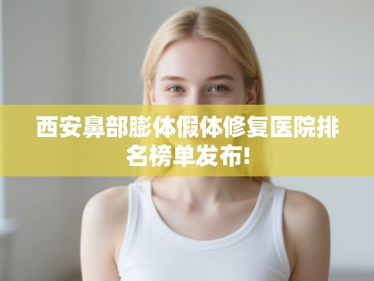 西安鼻部膨体假体修复医院排名榜单发布!