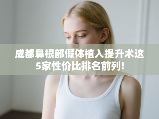成都鼻根部假体植入提升术这5家性价比排名前列!